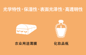 光学特性・保湿性・表面光泽性・高透明性 农业用途薄膜，化妆品瓶