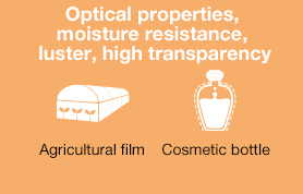 Optical properties, moisture resistance, luster, high transparency/Agricultural film, cosmetic bottle