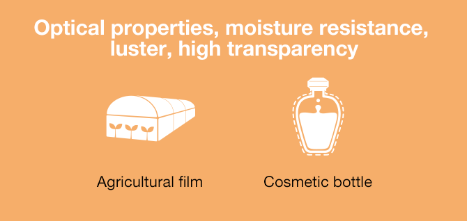 Optical properties, moisture resistance, luster, high transparency/Agricultural film, cosmetic bottle