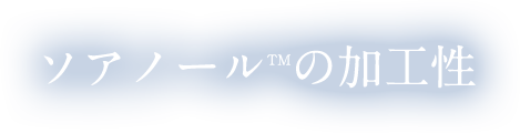 ソアノールTMの加工性